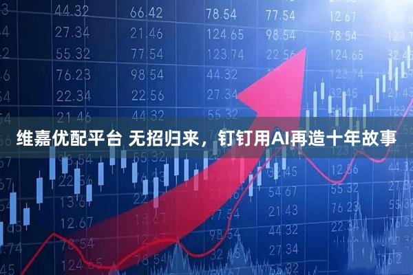 维嘉优配平台 无招归来，钉钉用AI再造十年故事