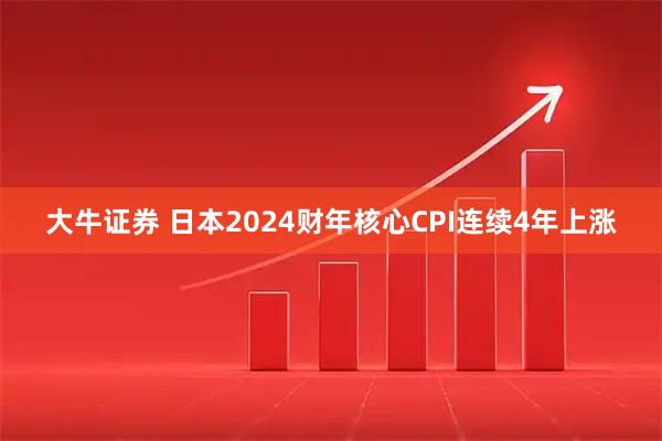大牛证券 日本2024财年核心CPI连续4年上涨
