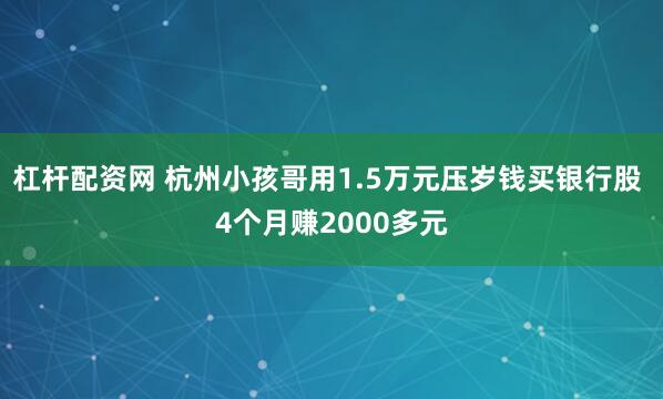 杠杆配资网 杭州小孩哥用1.5万元压岁钱买银行股 4个月赚2000多元