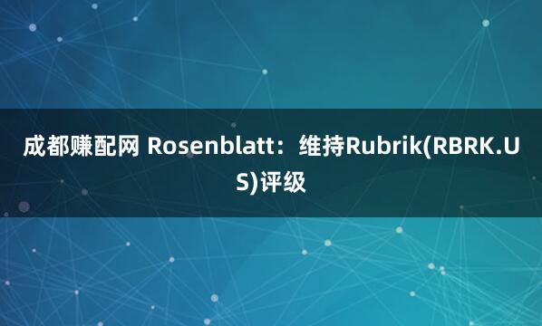成都赚配网 Rosenblatt:维持Rubrik(RBRK.US)评级