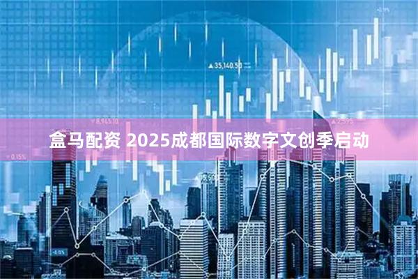 盒马配资 2025成都国际数字文创季启动