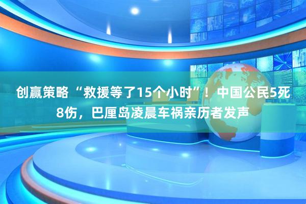 创赢策略 “救援等了15个小时”！中国公民5死8伤，巴厘岛凌晨车祸亲历者发声