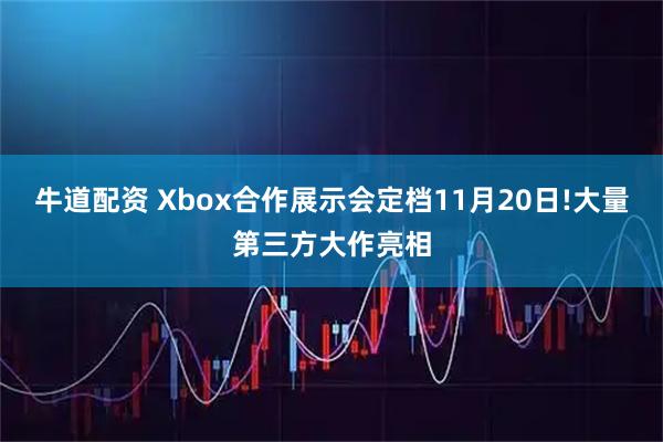 牛道配资 Xbox合作展示会定档11月20日!大量第三方大作亮相